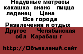 Надувные матрасы какашка /ананс / пицца / леденец  › Цена ­ 2 000 - Все города Развлечения и отдых » Другое   . Челябинская обл.,Карабаш г.